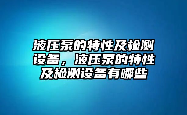 液壓泵的特性及檢測(cè)設(shè)備，液壓泵的特性及檢測(cè)設(shè)備有哪些