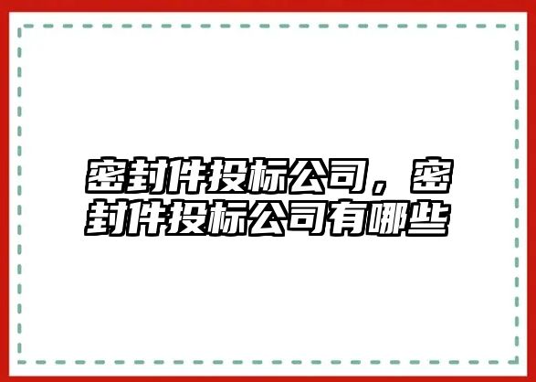 密封件投標(biāo)公司，密封件投標(biāo)公司有哪些