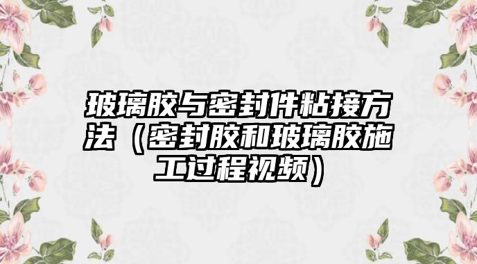 玻璃膠與密封件粘接方法（密封膠和玻璃膠施工過程視頻）