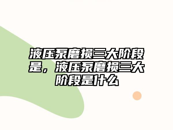 液壓泵磨損三大階段是，液壓泵磨損三大階段是什么