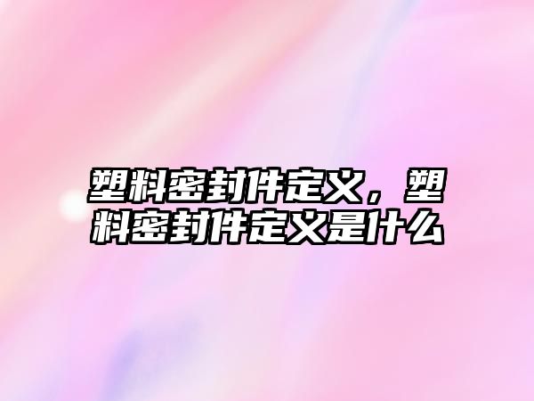 塑料密封件定義，塑料密封件定義是什么