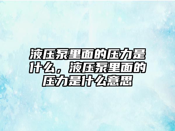 液壓泵里面的壓力是什么，液壓泵里面的壓力是什么意思