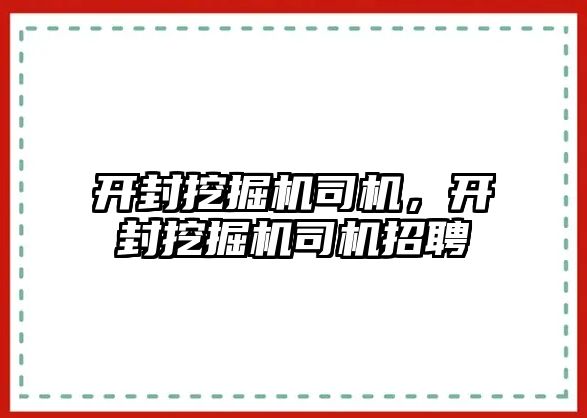 開封挖掘機(jī)司機(jī)，開封挖掘機(jī)司機(jī)招聘