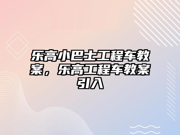 樂高小巴士工程車教案，樂高工程車教案引入