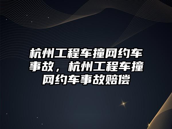 杭州工程車撞網(wǎng)約車事故，杭州工程車撞網(wǎng)約車事故賠償