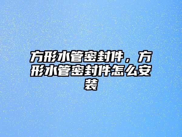 方形水管密封件，方形水管密封件怎么安裝