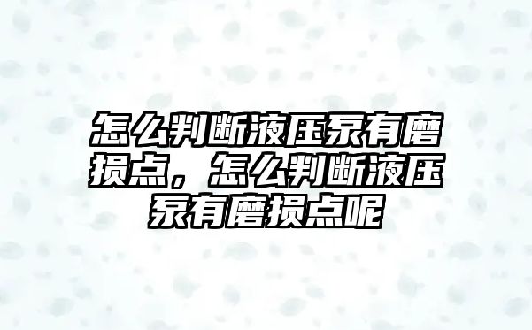 怎么判斷液壓泵有磨損點，怎么判斷液壓泵有磨損點呢