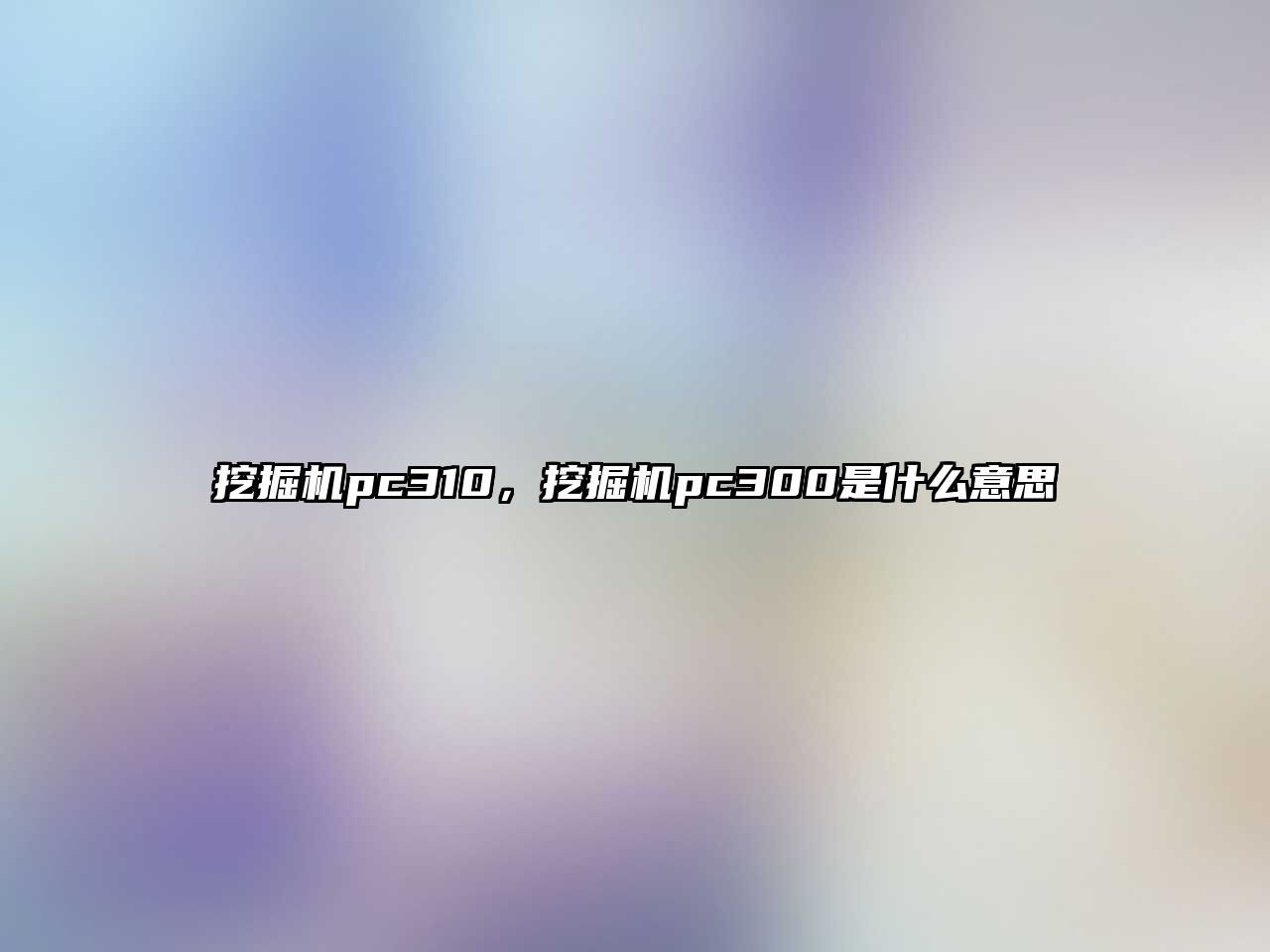 挖掘機pc310，挖掘機pc300是什么意思