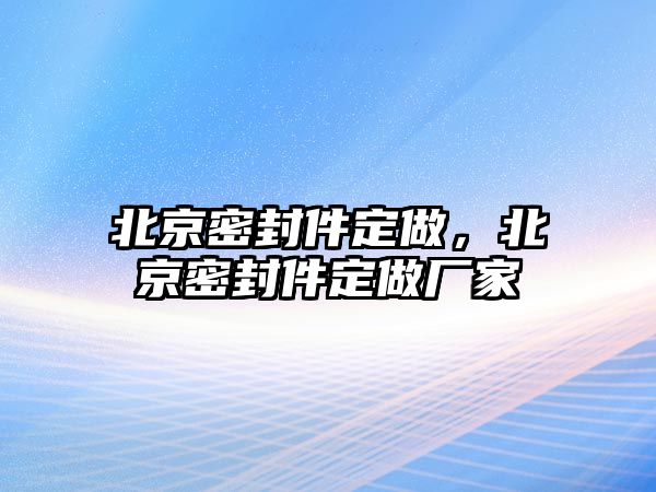 北京密封件定做，北京密封件定做廠家