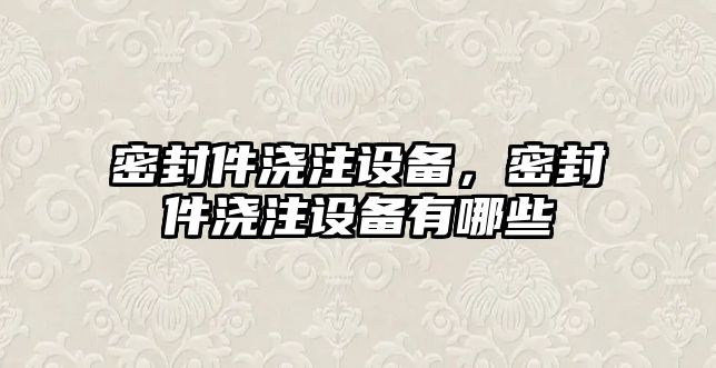 密封件澆注設備，密封件澆注設備有哪些