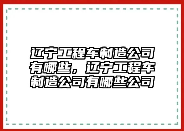 遼寧工程車制造公司有哪些，遼寧工程車制造公司有哪些公司