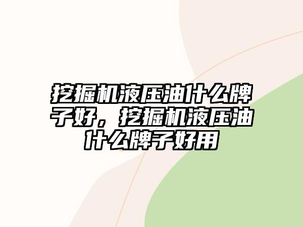 挖掘機液壓油什么牌子好，挖掘機液壓油什么牌子好用