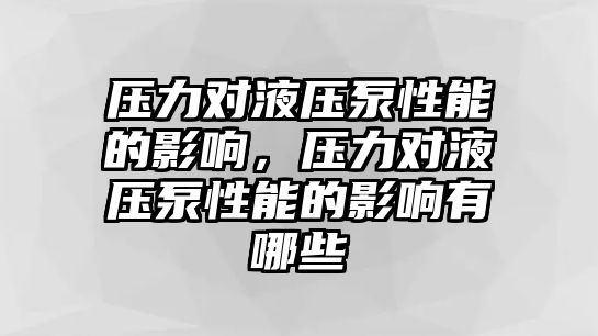 壓力對液壓泵性能的影響，壓力對液壓泵性能的影響有哪些