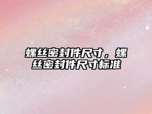 螺絲密封件尺寸，螺絲密封件尺寸標準