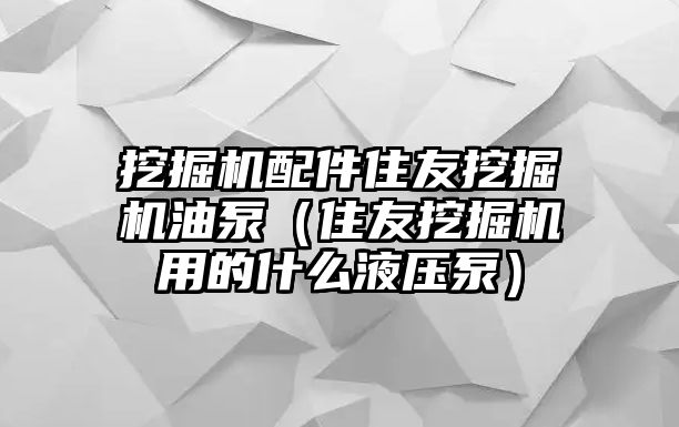 挖掘機(jī)配件住友挖掘機(jī)油泵（住友挖掘機(jī)用的什么液壓泵）