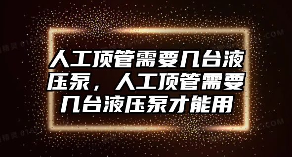 人工頂管需要幾臺液壓泵，人工頂管需要幾臺液壓泵才能用