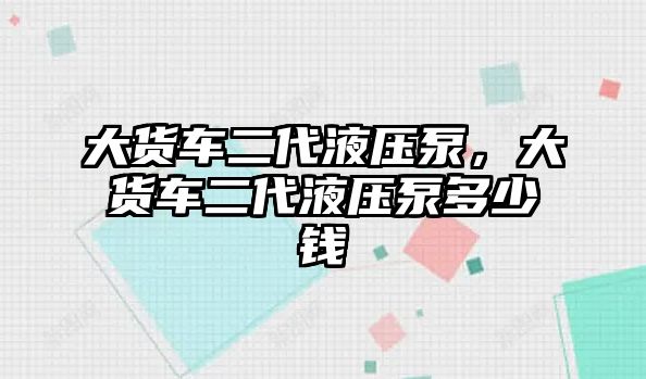 大貨車二代液壓泵，大貨車二代液壓泵多少錢