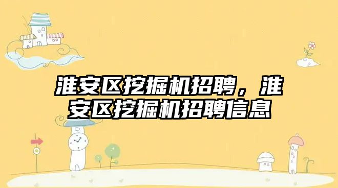 淮安區(qū)挖掘機招聘，淮安區(qū)挖掘機招聘信息