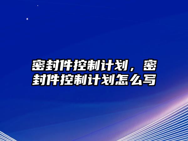 密封件控制計劃，密封件控制計劃怎么寫