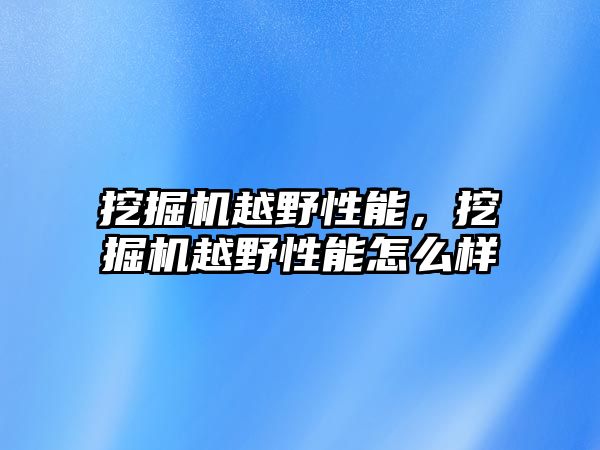 挖掘機越野性能，挖掘機越野性能怎么樣