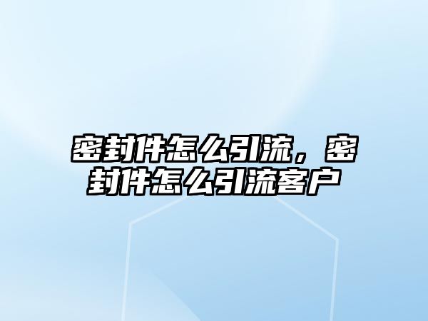 密封件怎么引流，密封件怎么引流客戶