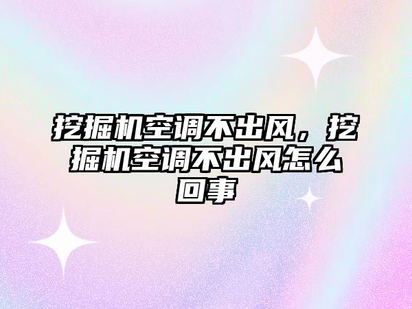 挖掘機空調(diào)不出風(fēng)，挖掘機空調(diào)不出風(fēng)怎么回事