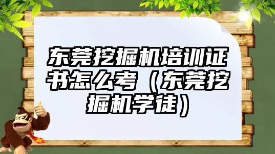 東莞挖掘機培訓證書怎么考（東莞挖掘機學徒）