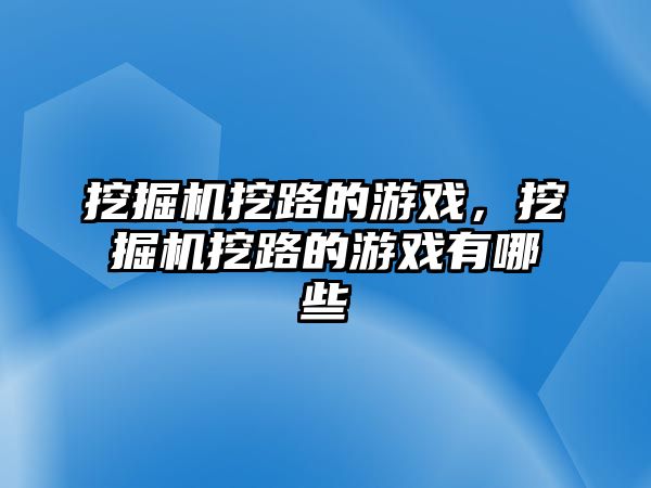 挖掘機挖路的游戲，挖掘機挖路的游戲有哪些