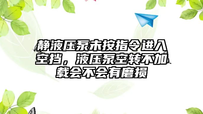 靜液壓泵未按指令進(jìn)入空擋，液壓泵空轉(zhuǎn)不加載會不會有磨損