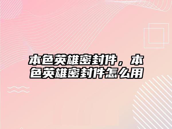 本色英雄密封件，本色英雄密封件怎么用