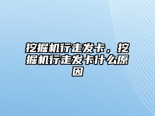 挖掘機行走發(fā)卡，挖掘機行走發(fā)卡什么原因