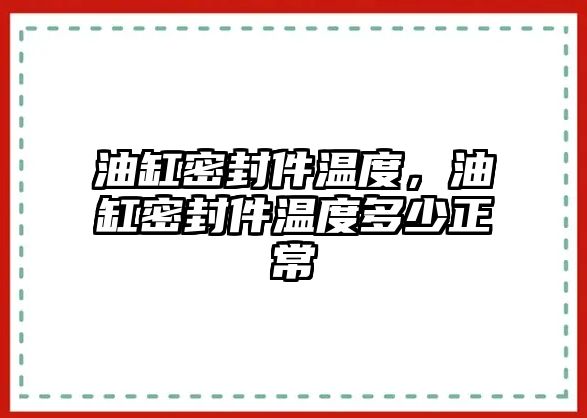 油缸密封件溫度，油缸密封件溫度多少正常