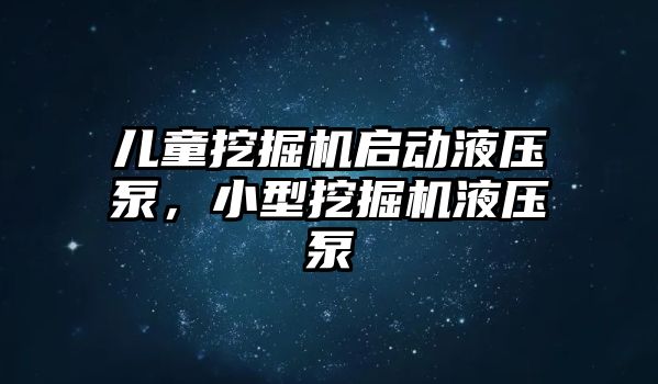 兒童挖掘機啟動液壓泵，小型挖掘機液壓泵