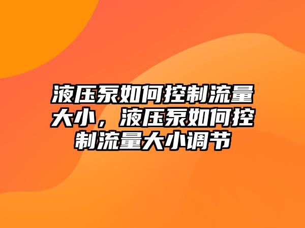 液壓泵如何控制流量大小，液壓泵如何控制流量大小調(diào)節(jié)