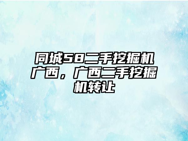 同城58二手挖掘機(jī)廣西，廣西二手挖掘機(jī)轉(zhuǎn)讓