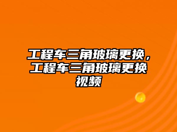 工程車三角玻璃更換，工程車三角玻璃更換視頻