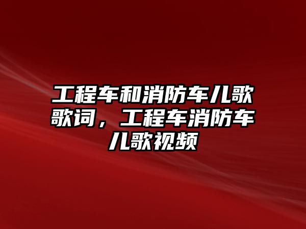 工程車和消防車兒歌歌詞，工程車消防車兒歌視頻