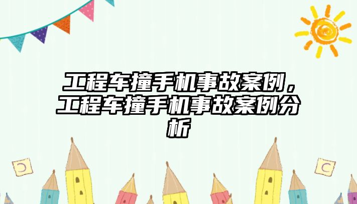 工程車撞手機(jī)事故案例，工程車撞手機(jī)事故案例分析