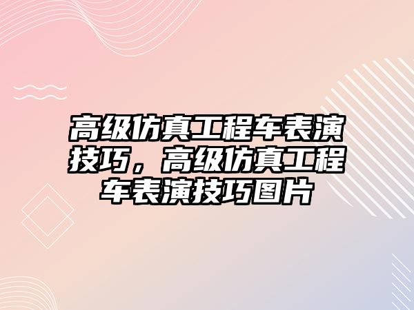 高級仿真工程車表演技巧，高級仿真工程車表演技巧圖片