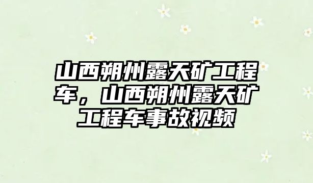 山西朔州露天礦工程車，山西朔州露天礦工程車事故視頻