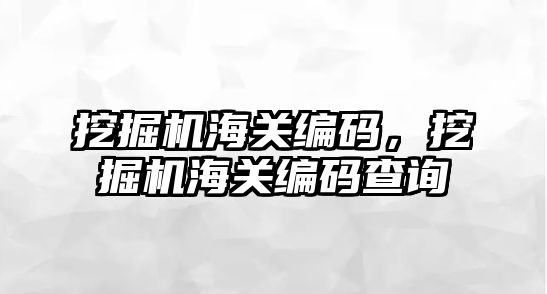 挖掘機海關編碼，挖掘機海關編碼查詢