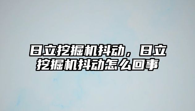 日立挖掘機抖動，日立挖掘機抖動怎么回事