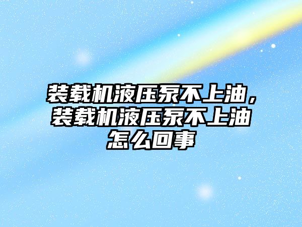 裝載機液壓泵不上油，裝載機液壓泵不上油怎么回事