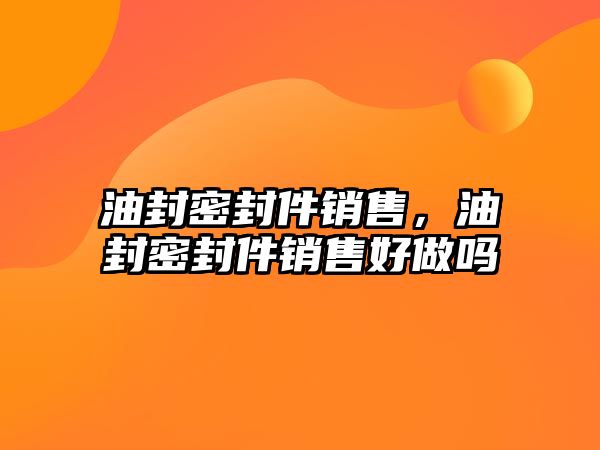 油封密封件銷售，油封密封件銷售好做嗎