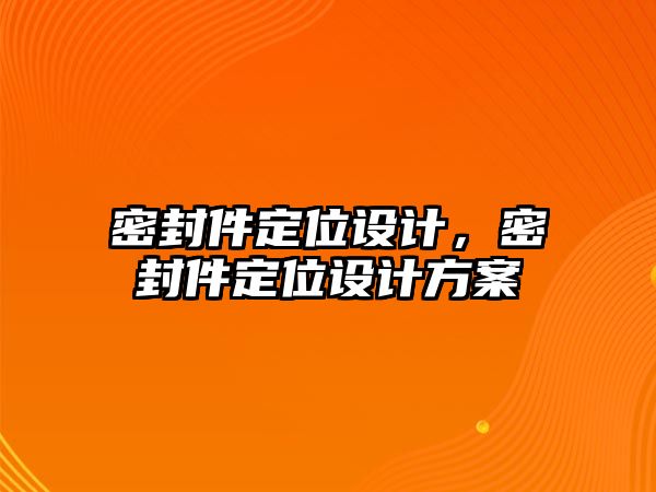 密封件定位設(shè)計(jì)，密封件定位設(shè)計(jì)方案