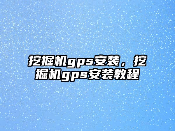 挖掘機gps安裝，挖掘機gps安裝教程