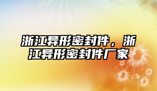 浙江異形密封件，浙江異形密封件廠家