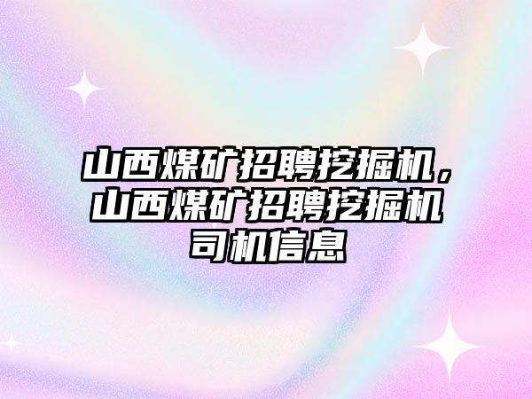 山西煤礦招聘挖掘機(jī)，山西煤礦招聘挖掘機(jī)司機(jī)信息