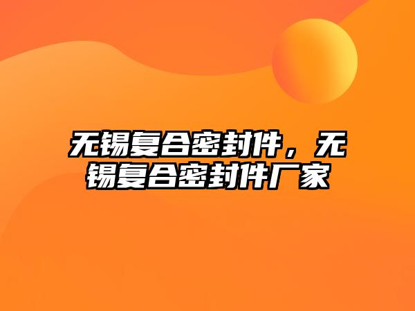 無(wú)錫復(fù)合密封件，無(wú)錫復(fù)合密封件廠家