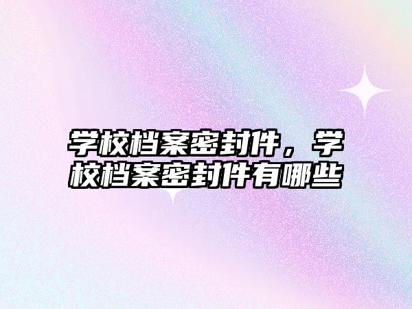 學校檔案密封件，學校檔案密封件有哪些